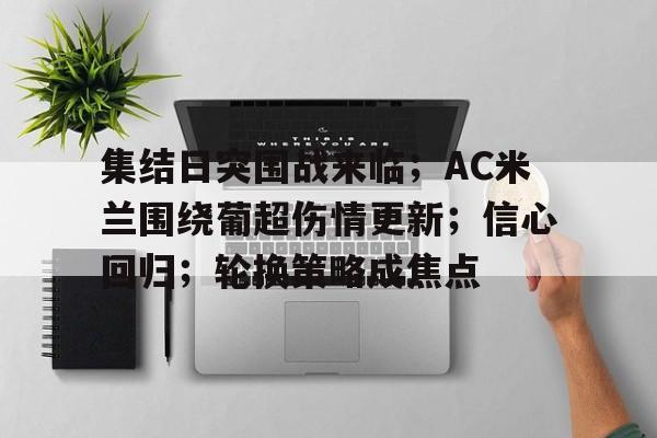 集结日突围战来临；AC米兰围绕葡超伤情更新；信心回归；轮换策略成焦点的简单介绍-趣体育平台官网
