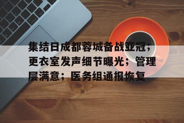 集结日成都蓉城备战亚冠；更衣室发声细节曝光；管理层满意；医务组通报恢复的简单介绍-趣体育平台官网