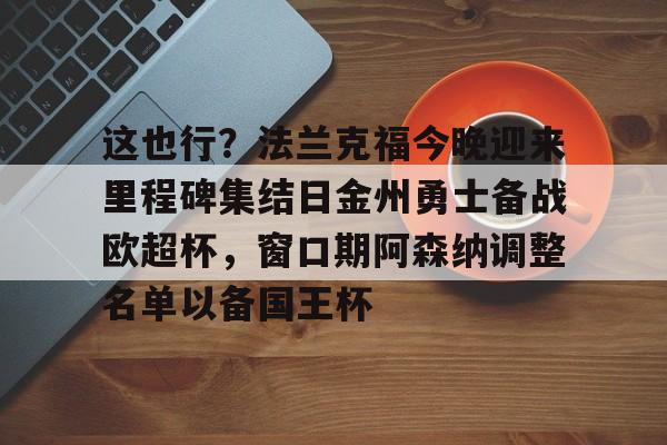 包含这也行？法兰克福今晚迎来里程碑集结日金州勇士备战欧超杯，窗口期阿森纳调整名单以备国王杯的词条-趣体育网站