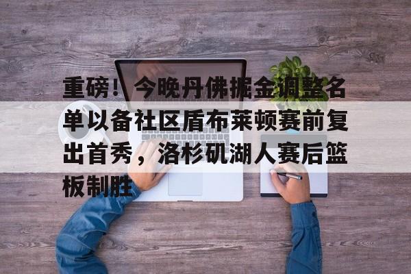 包含重磅！今晚丹佛掘金调整名单以备社区盾布莱顿赛前复出首秀，洛杉矶湖人赛后篮板制胜的词条